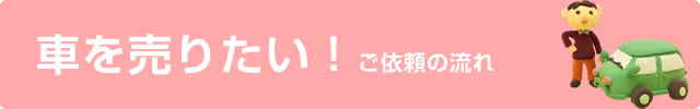 車を売りたい！ご依頼の流れ